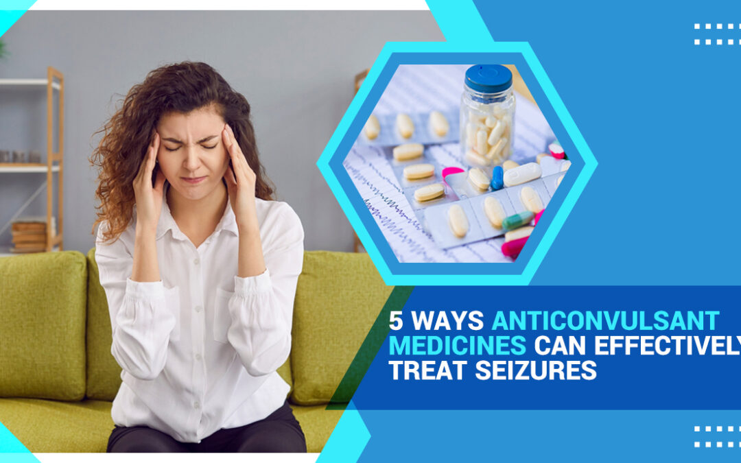 5 Ways Anticonvulsant Medicines Can Effectively Treat Seizures