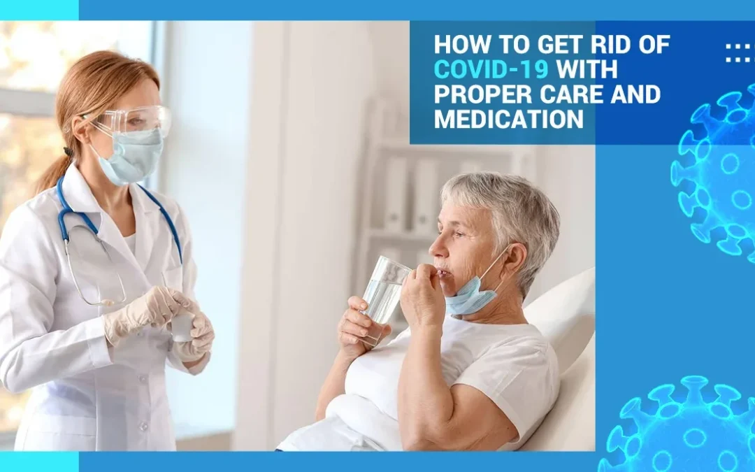 How to Get Rid of COVID-19 with Proper Care and Medication