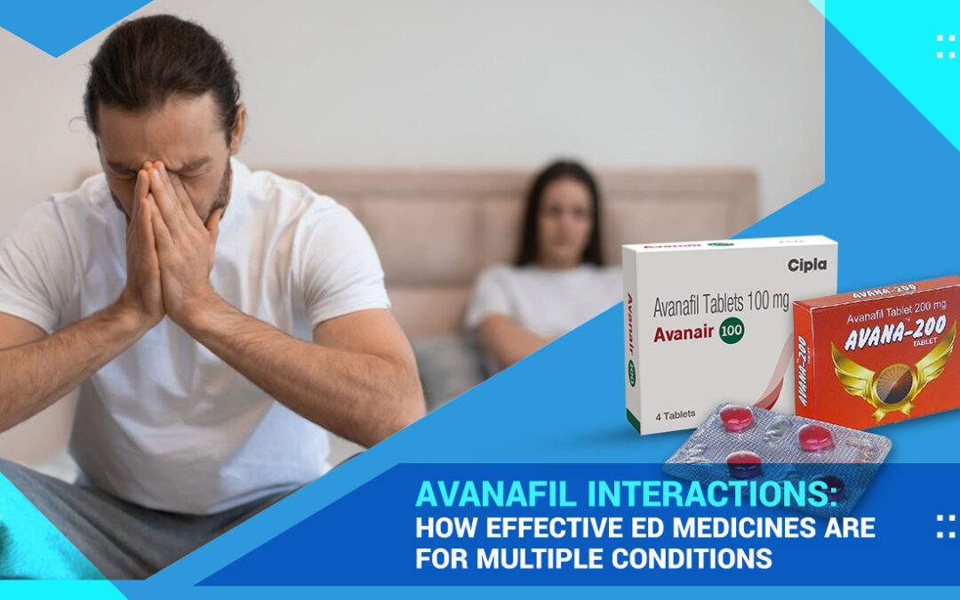 Avanafil Interactions: How Effective ED Medicines Are For Multiple Conditions