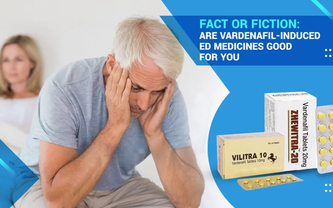 Fact or Fiction: Are Vardenafil-Induced ED Medicines Good For You